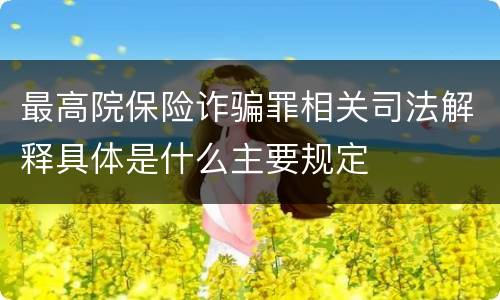 最高院保险诈骗罪相关司法解释具体是什么主要规定