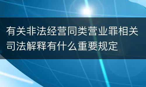 有关非法经营同类营业罪相关司法解释有什么重要规定