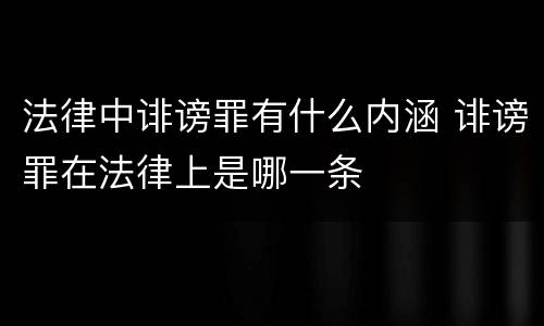 法律中诽谤罪有什么内涵 诽谤罪在法律上是哪一条