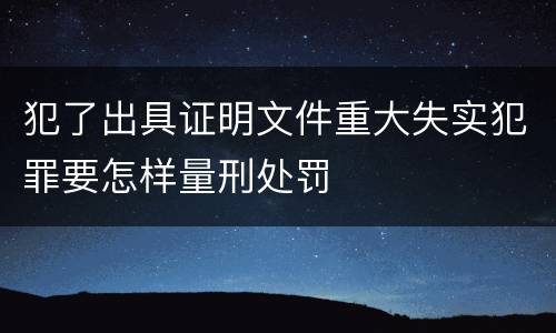 犯了出具证明文件重大失实犯罪要怎样量刑处罚