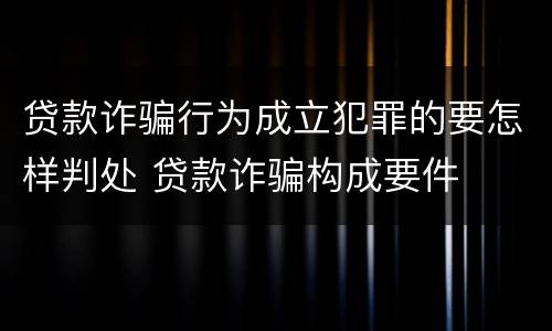 贷款诈骗行为成立犯罪的要怎样判处 贷款诈骗构成要件