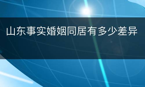 山东事实婚姻同居有多少差异