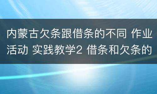 内蒙古欠条跟借条的不同 作业活动 实践教学2 借条和欠条的主要区别是什么?