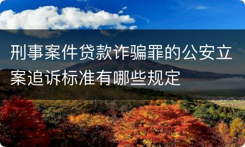 刑事案件贷款诈骗罪的公安立案追诉标准有哪些规定