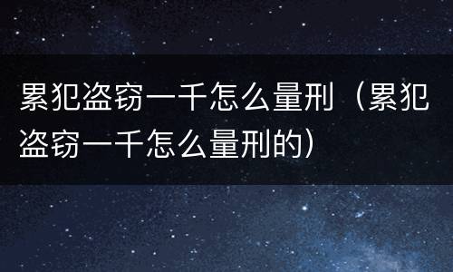 累犯盗窃一千怎么量刑（累犯盗窃一千怎么量刑的）