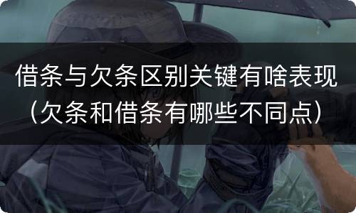 借条与欠条区别关键有啥表现（欠条和借条有哪些不同点）