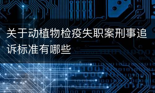 关于动植物检疫失职案刑事追诉标准有哪些