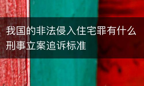 我国的非法侵入住宅罪有什么刑事立案追诉标准