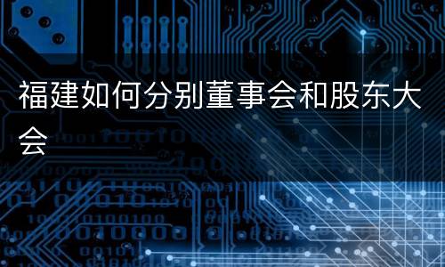 福建如何分别董事会和股东大会