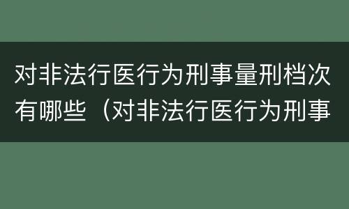 对非法行医行为刑事量刑档次有哪些（对非法行医行为刑事量刑档次有哪些标准）