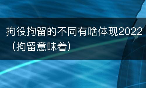 拘役拘留的不同有啥体现2022（拘留意味着）