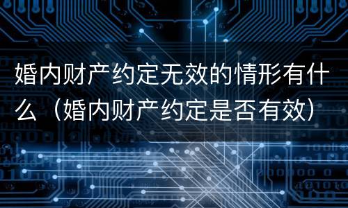 婚内财产约定无效的情形有什么（婚内财产约定是否有效）