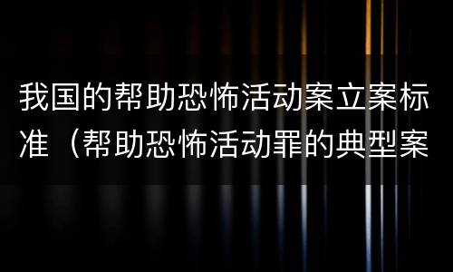 我国的帮助恐怖活动案立案标准（帮助恐怖活动罪的典型案例）