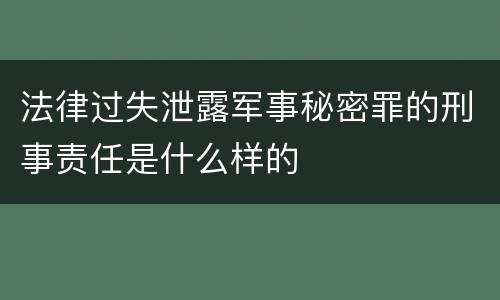 法律过失泄露军事秘密罪的刑事责任是什么样的