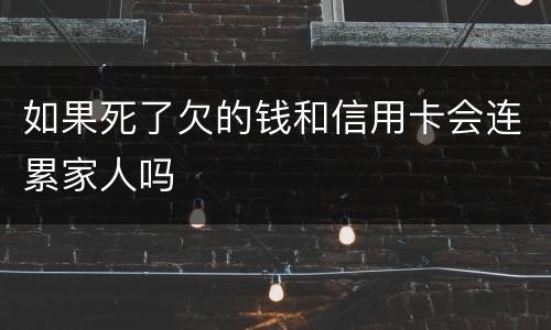 如果死了欠的钱和信用卡会连累家人吗