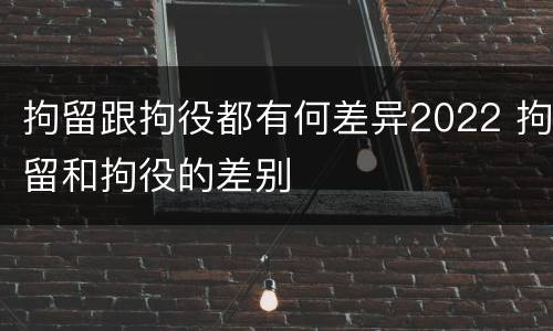 拘留跟拘役都有何差异2022 拘留和拘役的差别