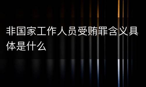 非国家工作人员受贿罪含义具体是什么