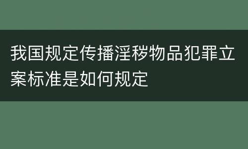 我国规定传播淫秽物品犯罪立案标准是如何规定