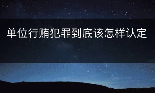 单位行贿犯罪到底该怎样认定