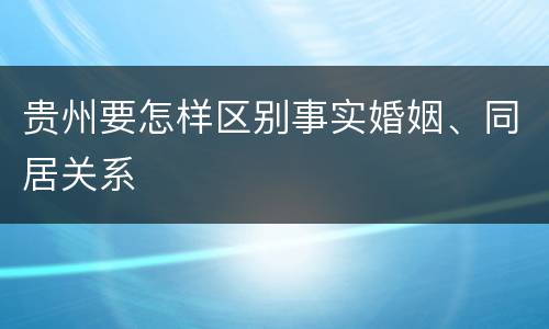 贵州要怎样区别事实婚姻、同居关系