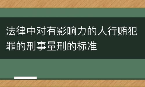 法律中对有影响力的人行贿犯罪的刑事量刑的标准