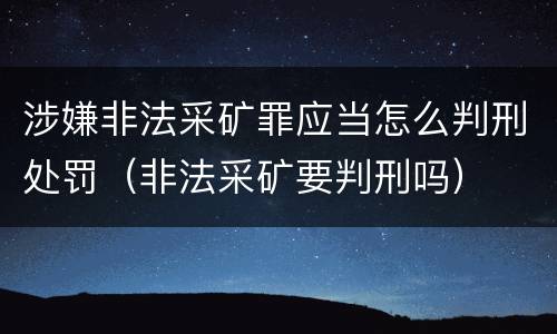 涉嫌非法采矿罪应当怎么判刑处罚（非法采矿要判刑吗）