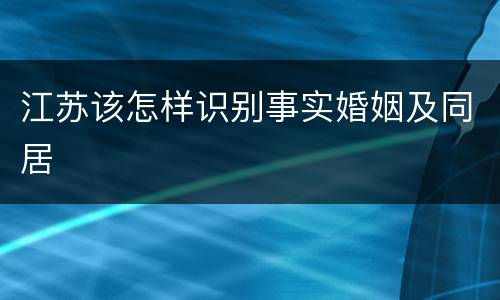 江苏该怎样识别事实婚姻及同居