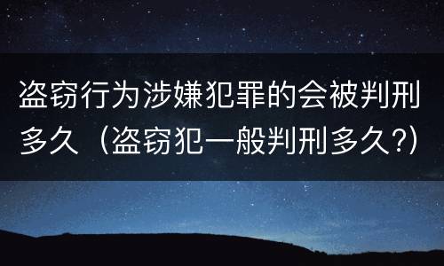 盗窃行为涉嫌犯罪的会被判刑多久（盗窃犯一般判刑多久?）