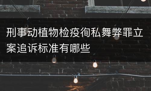 刑事动植物检疫徇私舞弊罪立案追诉标准有哪些