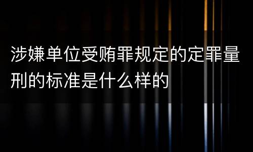 涉嫌单位受贿罪规定的定罪量刑的标准是什么样的