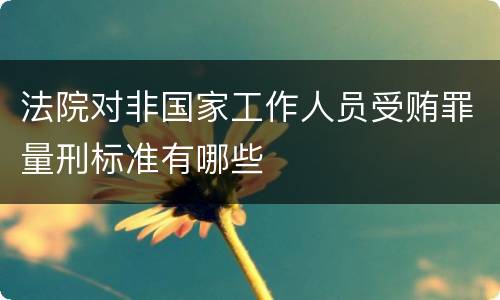 法院对非国家工作人员受贿罪量刑标准有哪些