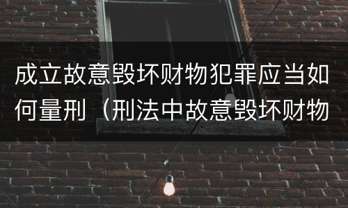 成立故意毁坏财物犯罪应当如何量刑（刑法中故意毁坏财物罪的规定有哪些）