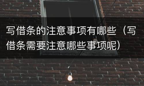 写借条的注意事项有哪些（写借条需要注意哪些事项呢）