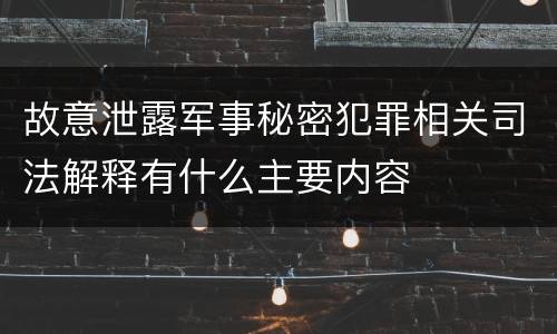 故意泄露军事秘密犯罪相关司法解释有什么主要内容