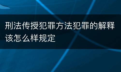 刑法传授犯罪方法犯罪的解释该怎么样规定