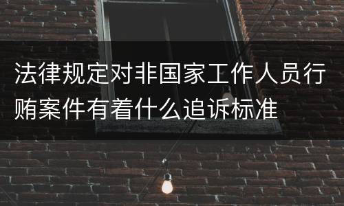 法律规定对非国家工作人员行贿案件有着什么追诉标准