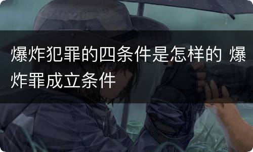 爆炸犯罪的四条件是怎样的 爆炸罪成立条件