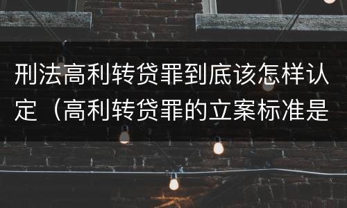 刑法高利转贷罪到底该怎样认定（高利转贷罪的立案标准是什么）