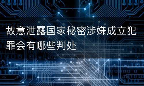 故意泄露国家秘密涉嫌成立犯罪会有哪些判处