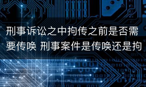 刑事诉讼之中拘传之前是否需要传唤 刑事案件是传唤还是拘传