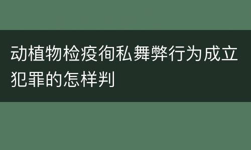动植物检疫徇私舞弊行为成立犯罪的怎样判