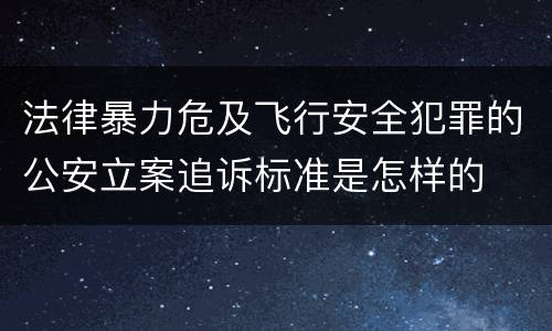 法律暴力危及飞行安全犯罪的公安立案追诉标准是怎样的