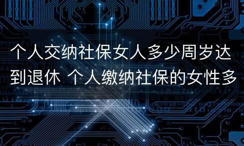 个人交纳社保女人多少周岁达到退休 个人缴纳社保的女性多少岁才能退休