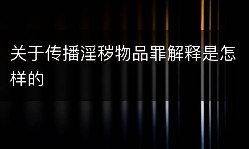 关于传播淫秽物品罪解释是怎样的