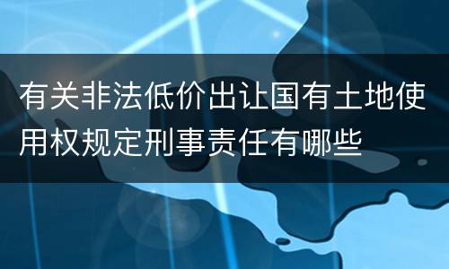 有关非法低价出让国有土地使用权规定刑事责任有哪些