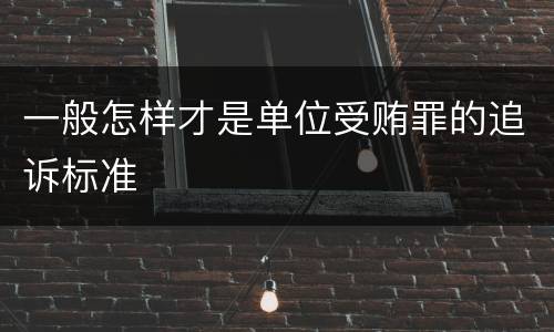 一般怎样才是单位受贿罪的追诉标准
