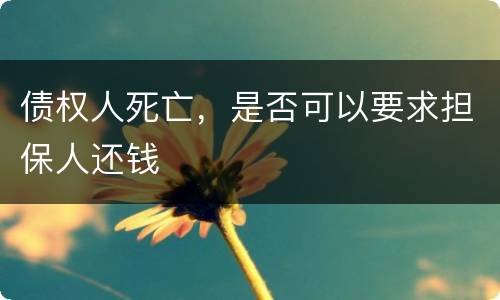 债权人死亡，是否可以要求担保人还钱