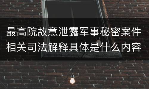 最高院故意泄露军事秘密案件相关司法解释具体是什么内容
