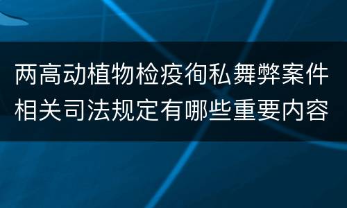 两高动植物检疫徇私舞弊案件相关司法规定有哪些重要内容