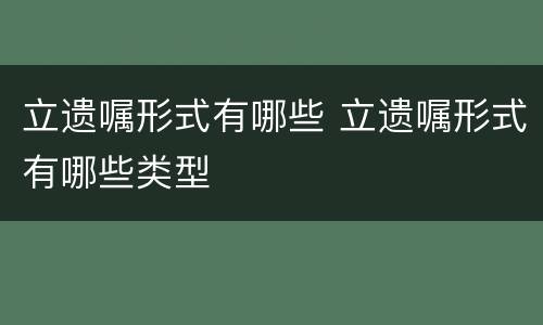 立遗嘱形式有哪些 立遗嘱形式有哪些类型